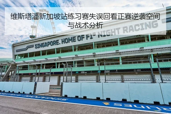 维斯塔潘新加坡站练习赛失误回看正赛逆袭空间与战术分析