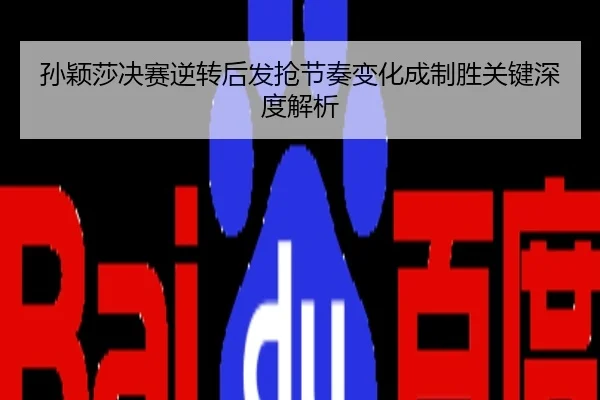 孙颖莎决赛逆转后发抢节奏变化成制胜关键深度解析