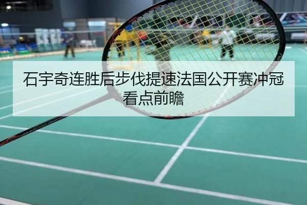 石宇奇连胜后步伐提速法国公开赛冲冠看点前瞻