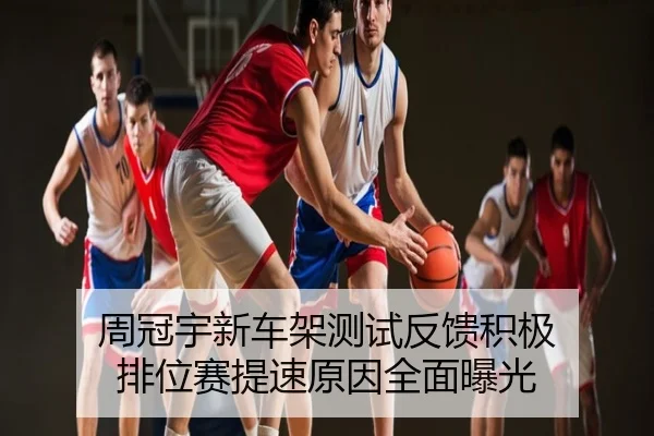 周冠宇新车架测试反馈积极 排位赛提速原因全面曝光